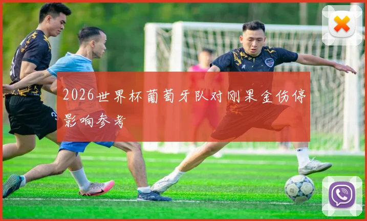 2026世界杯葡萄牙队对刚果金伤停影响参考