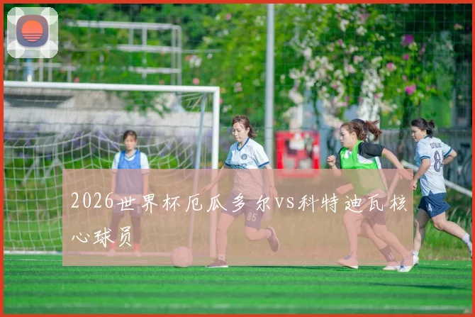 2026世界杯厄瓜多尔vs科特迪瓦核心球员