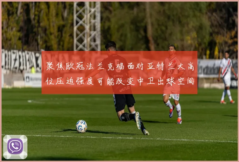 聚焦欧冠法兰克福面对亚特兰大高位压迫强度可能改变中卫出球空间