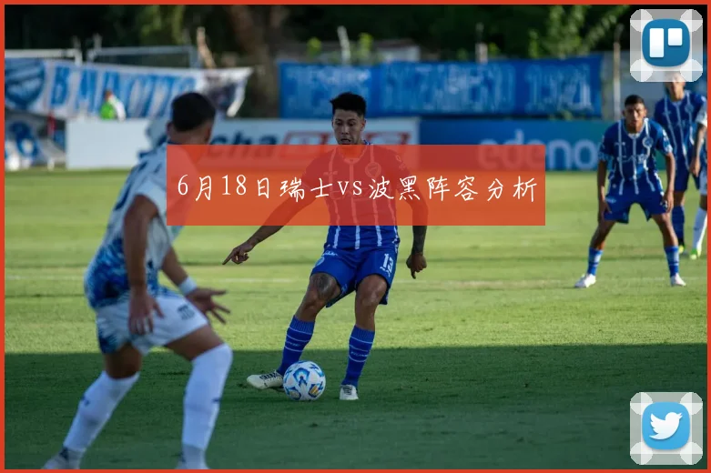 6月18日瑞士vs波黑阵容分析