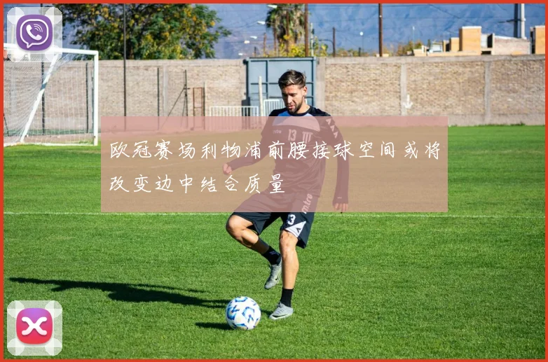 欧冠赛场利物浦前腰接球空间或将改变边中结合质量