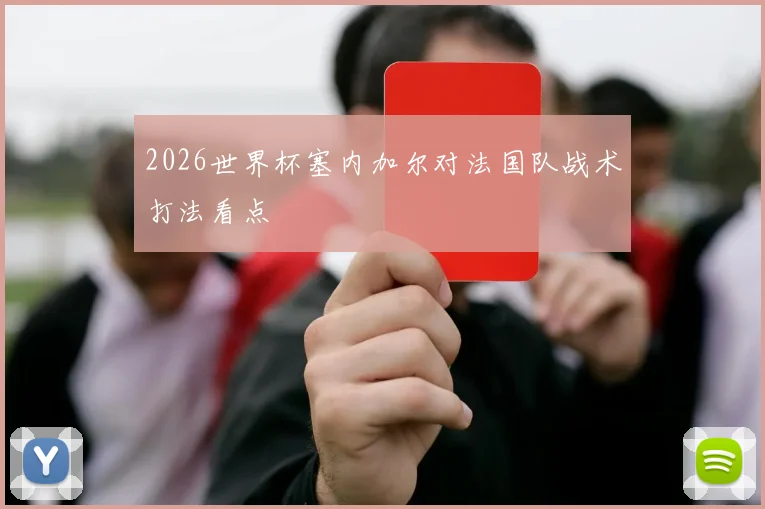 2026世界杯塞内加尔对法国队战术打法看点