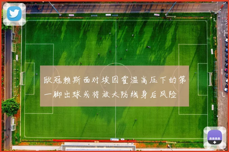 欧冠赖斯面对埃因霍温高压下的第一脚出球或将放大防线身后风险