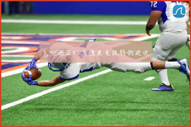 瓦伦西亚vs马德里竞技弱侧进攻