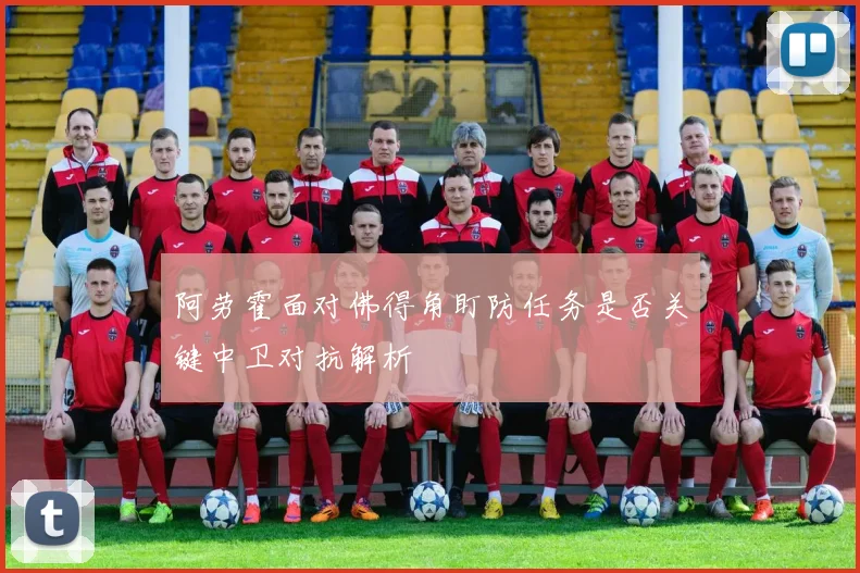 阿劳霍面对佛得角盯防任务是否关键中卫对抗解析