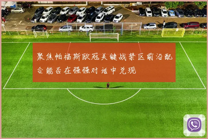 聚焦帕福斯欧冠关键战禁区前沿配合能否在强强对话中兑现