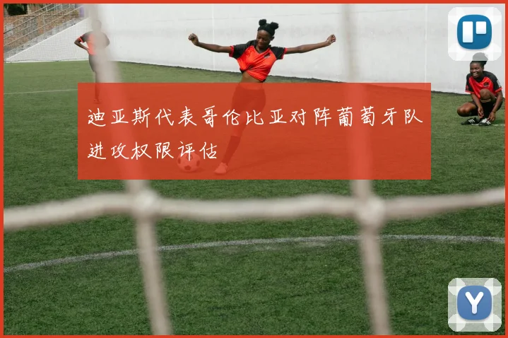 迪亚斯代表哥伦比亚对阵葡萄牙队进攻权限评估