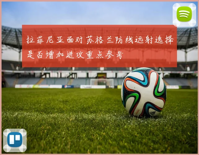 拉菲尼亚面对苏格兰防线远射选择是否增加进攻重点参考