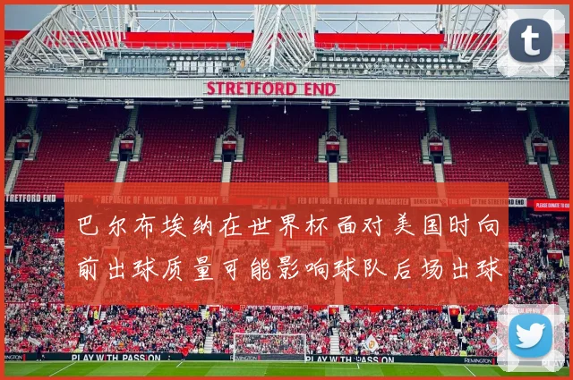 巴尔布埃纳在世界杯面对美国时向前出球质量可能影响球队后场出球