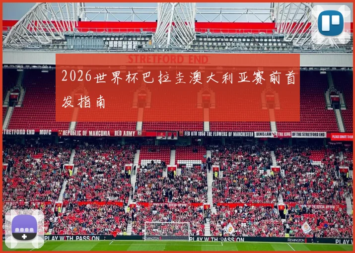 2026世界杯巴拉圭澳大利亚赛前首发指南