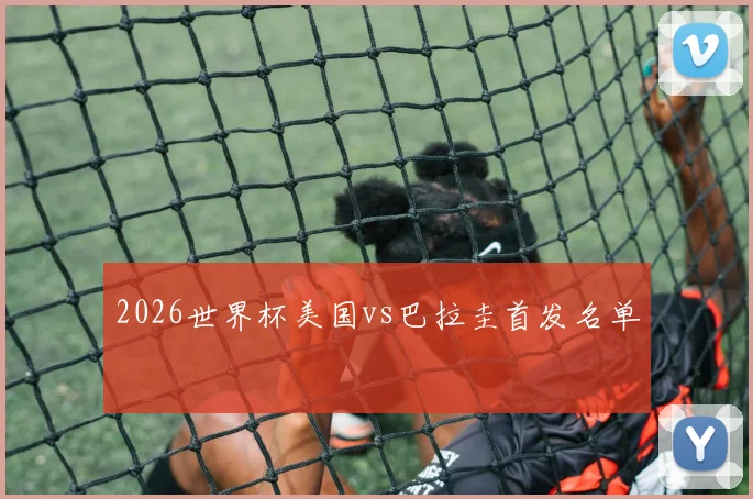 2026世界杯美国vs巴拉圭首发名单