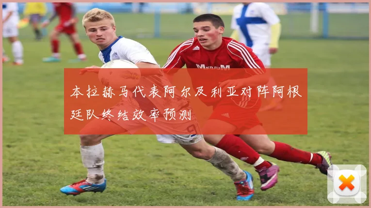 本拉赫马代表阿尔及利亚对阵阿根廷队终结效率预测