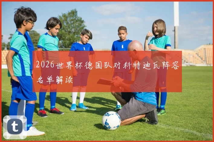 2026世界杯德国队对科特迪瓦阵容名单解读