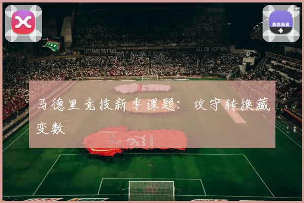 马德里竞技新季课题：攻守转换藏变数
