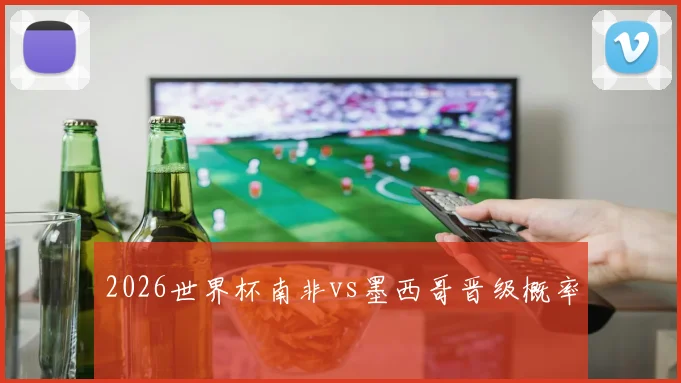 2026世界杯南非vs墨西哥晋级概率