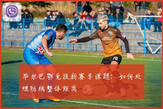 毕尔巴鄂竞技新赛季课题：如何处理防线整体距离