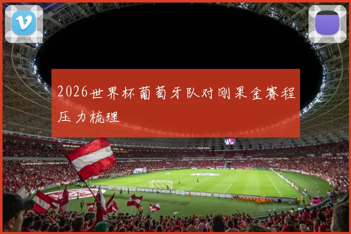 2026世界杯葡萄牙队对刚果金赛程压力梳理