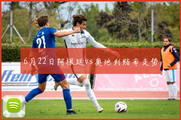 6月22日阿根廷vs奥地利赔率走势