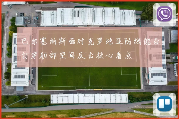 巴尔塞纳斯面对克罗地亚防线能否打穿肋部空间反击核心看点