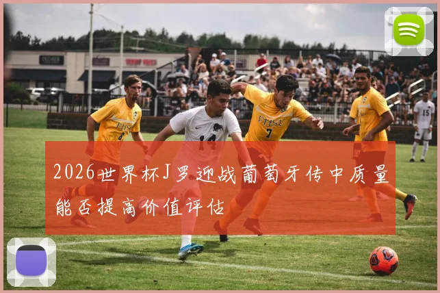 2026世界杯J罗迎战葡萄牙传中质量能否提高价值评估