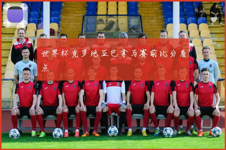 世界杯克罗地亚巴拿马赛前比分看点