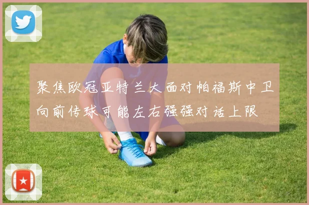 聚焦欧冠亚特兰大面对帕福斯中卫向前传球可能左右强强对话上限